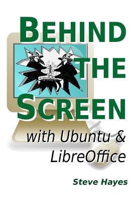 Behind the Screen with Ubuntu and LibreOffice - Steve Hayes - cover