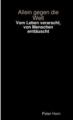 Vom Leben Verarscht, Von Menschen Enttauscht - Allein Gegen Die Welt - Peter Horn - cover