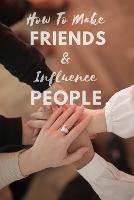 How To Make Friends And Influence People: Complete Guide How To Win Friends As An Adult - Martin G - cover