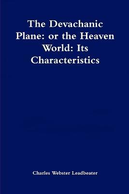 The Devachanic Plane: or the Heaven World: Its Characteristics and Inhabitants - Charles Webster Leadbeater - cover