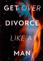 Get Over Divorce Like A Man - Alexander Pierce - cover