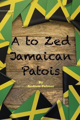 A to Zed Jamaican Patois: Phrases you will need to know when your speaking to a jamaican: A to Zed Jamaican Patoisis an organised coming together of some of the greatest words and phrases used by Jamaicans. - Andrew Palmer - cover