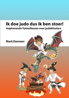 Ik doe judo dus ik ben stoer: Inspirerende Tuimellessen voor judokleuters - Mark Donners - cover