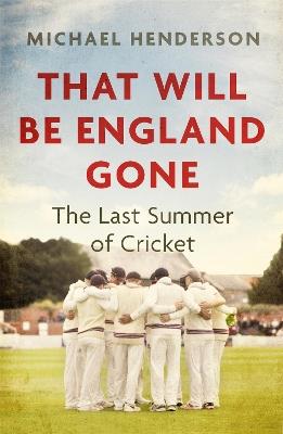 That Will Be England Gone: The Last Summer of Cricket - Michael Henderson - cover