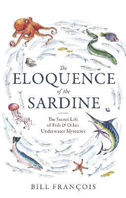 The Eloquence of the Sardine: The Secret Life of Fish & Other Underwater Mysteries - Bill Francois - cover