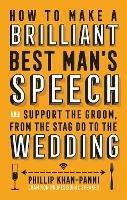 How To Make a Brilliant Best Man's Speech: and support the groom, from the stag do to the wedding - Phillip Khan-Panni - cover