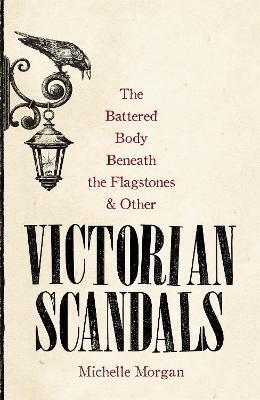 The Battered Body Beneath the Flagstones, and Other Victorian Scandals - Michelle Morgan - cover
