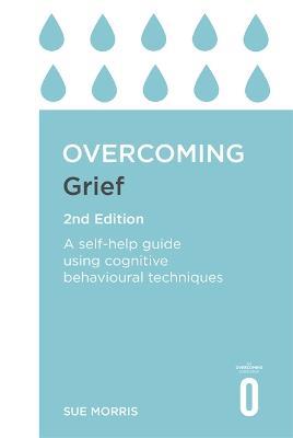 Overcoming Grief 2nd Edition: A Self-Help Guide Using Cognitive Behavioural Techniques - Sue Morris - cover
