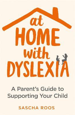 At Home with Dyslexia: A Parent's Guide to Supporting Your Child - Sascha Roos - cover