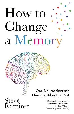 How to Change a Memory: One Neuroscientist’s Quest to Alter the Past - Steve Ramirez - cover