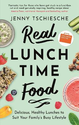 Real Lunchtime Food: Delicious, Healthy Lunches to Suit Your Family's Busy Lifestyle - Jenny Tschiesche - cover