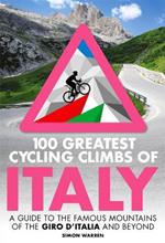 100 Greatest Cycling Climbs of Italy: A guide to the famous mountains of the Giro d'Italia and beyond