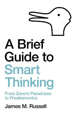 A Brief Guide to Smart Thinking: From Zeno's Paradoxes to Freakonomics - James M. Russell - cover