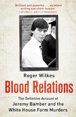 Blood Relations: The Definitive Account of Jeremy Bamber and the White House Farm Murders