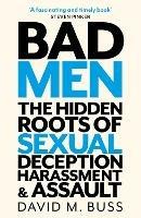 Bad Men: The Hidden Roots of Sexual Deception, Harassment and Assault