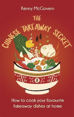 The Chinese Takeaway Secret: How to Cook Your Favourite Fakeaway Dishes at Home - Kenny McGovern - cover