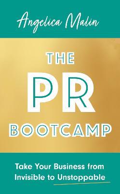 The PR Bootcamp: Take Your Business from Invisible to Unstoppable - Angelica Malin - cover