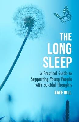 The Long Sleep: A Practical Guide to Supporting Young People with Suicidal Thoughts - Kate Hill - cover