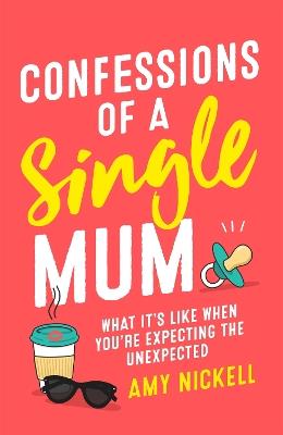 Confessions of a Single Mum: What It's Like When You're Expecting The Unexpected - Amy Nickell - cover