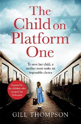 The Child On Platform One: Inspired by true events, a gripping World War Two historical novel for readers of The Tattooist of Auschwitz - Gill Thompson - cover
