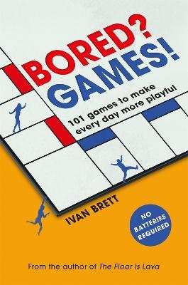 Bored? Games!: 101 games to make every day more playful, from the author of THE FLOOR IS LAVA - Ivan Brett - cover