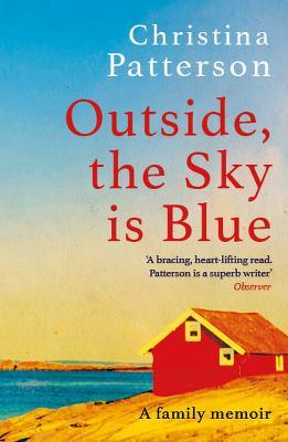 Outside, the Sky is Blue: The story of a family told with searing honesty, humour and love - Christina Patterson - cover