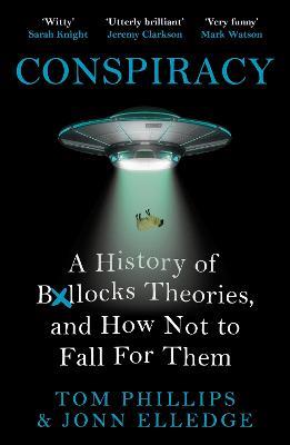 Conspiracy: A History of Boll*cks Theories, and How Not to Fall for Them - Tom Phillips,Jonn Elledge - cover