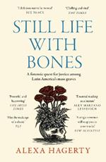 Still Life with Bones: A forensic quest for justice among Latin America’s mass graves: CHOSEN AS ONE OF THE BEST BOOKS OF 2023 BY FT READERS AND THE NEW YORKER