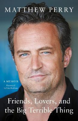 Friends, Lovers and the Big Terrible Thing: 'A candid, darkly funny book' New York Times - Matthew Perry - cover