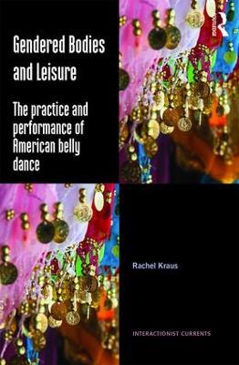 Gendered Bodies and Leisure: The practice and performance of American belly dance - Rachel Kraus - cover