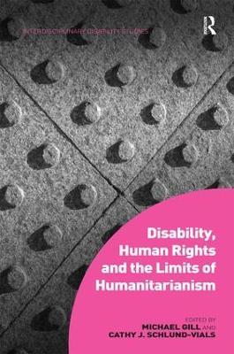 Disability, Human Rights and the Limits of Humanitarianism - Michael Gill,Cathy J. Schlund-Vials - cover