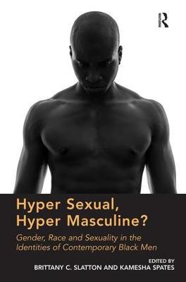 Hyper Sexual, Hyper Masculine?: Gender, Race and Sexuality in the Identities of Contemporary Black Men - cover