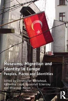 Museums, Migration and Identity in Europe: Peoples, Places and Identities - Christopher Whitehead,Susannah Eckersley,Katherine Lloyd - cover