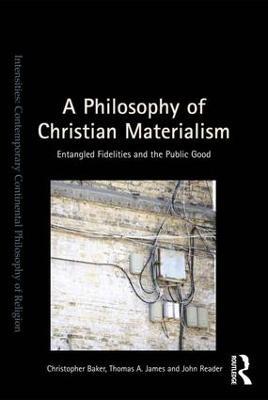 A Philosophy of Christian Materialism: Entangled Fidelities and the Public Good - Christopher Baker,Thomas A. James,John Reader - cover