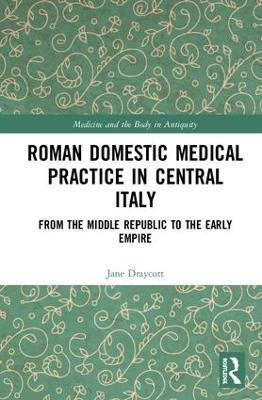 Roman Domestic Medical Practice in Central Italy: From the Middle Republic to the Early Empire - Jane Draycott - cover