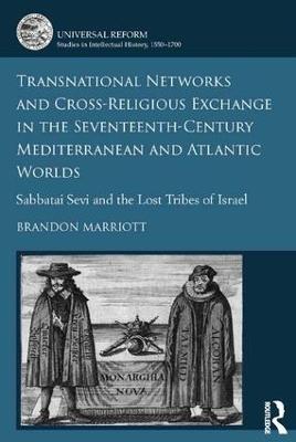 Transnational Networks and Cross-Religious Exchange in the Seventeenth-Century Mediterranean and Atlantic Worlds: Sabbatai Sevi and the Lost Tribes of Israel - Brandon Marriott - cover