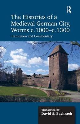 The Histories of a Medieval German City, Worms c. 1000-c. 1300: Translation and Commentary - David S. Bachrach - cover