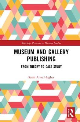Museum and Gallery Publishing: From Theory to Case Study - Sarah Hughes - cover