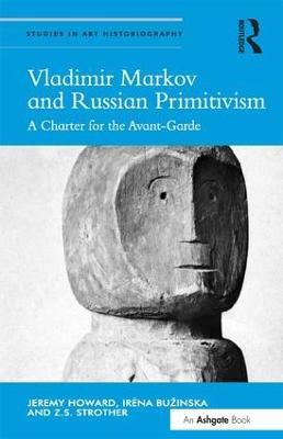 Vladimir Markov and Russian Primitivism: A Charter for the Avant-Garde - Jeremy Howard,Irena Bužinska,Z.S. Strother - cover