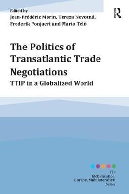 The Politics of Transatlantic Trade Negotiations: TTIP in a Globalized World - Jean-Frederic Morin,Tereza Novotná,Frederik Ponjaert - cover