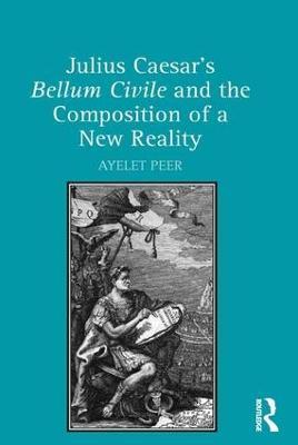 Julius Caesar's Bellum Civile and the Composition of a New Reality - Ayelet Peer - cover