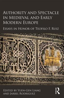 Authority and Spectacle in Medieval and Early Modern Europe: Essays in Honor of Teofilo F. Ruiz - cover