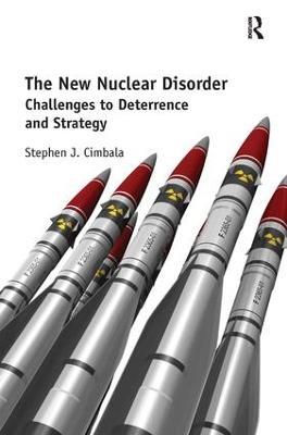 The New Nuclear Disorder: Challenges to Deterrence and Strategy - Stephen J. Cimbala - cover