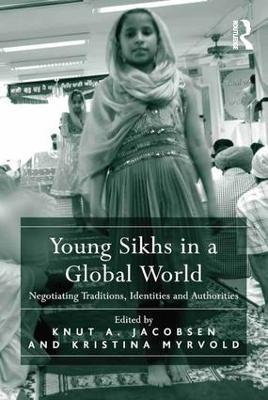 Young Sikhs in a Global World: Negotiating Traditions, Identities and Authorities - Knut A. Jacobsen,Kristina Myrvold - cover