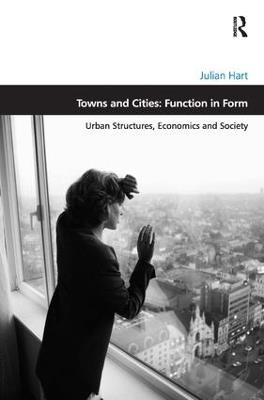 Towns and Cities: Function in Form: Urban Structures, Economics and Society - Julian Hart - cover