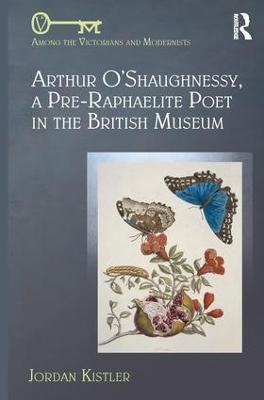 Arthur O'Shaughnessy, A Pre-Raphaelite Poet in the British Museum - Jordan Kistler - cover