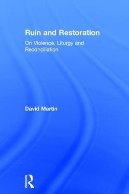 Ruin and Restoration: On Violence, Liturgy and Reconciliation - David Martin - cover