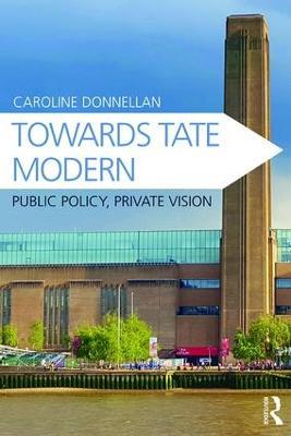 Towards Tate Modern: Public Policy, Private Vision - Caroline Donnellan - cover