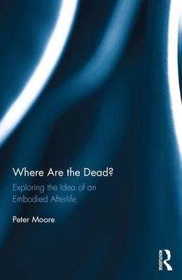Where are the Dead?: Exploring the idea of an embodied afterlife - Peter Moore - cover