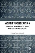 Women’s Deliberation: The Heroine in Early Modern French Women’s Theater (1650–1750)